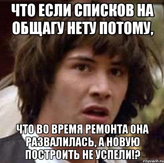 что если списков на общагу нету потому, что во время ремонта она развалилась, а новую построить не успели!?, Мем А что если (Киану Ривз)