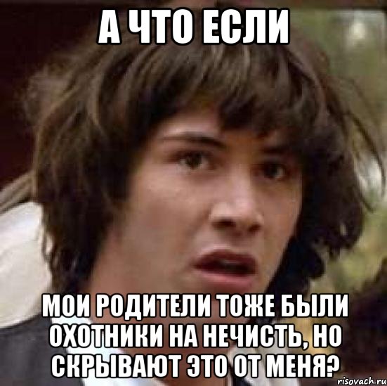 а что если мои родители тоже были охотники на нечисть, но скрывают это от меня?, Мем А что если (Киану Ривз)