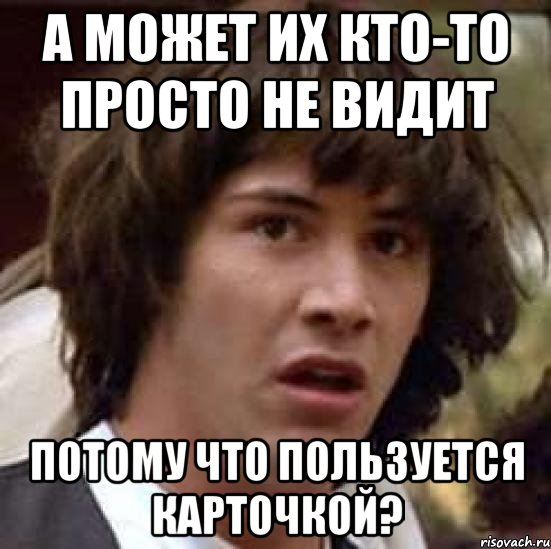 а может их кто-то просто не видит потому что пользуется карточкой?, Мем А что если (Киану Ривз)