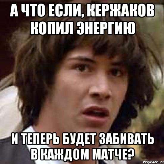 а что если, кержаков копил энергию и теперь будет забивать в каждом матче?, Мем А что если (Киану Ривз)