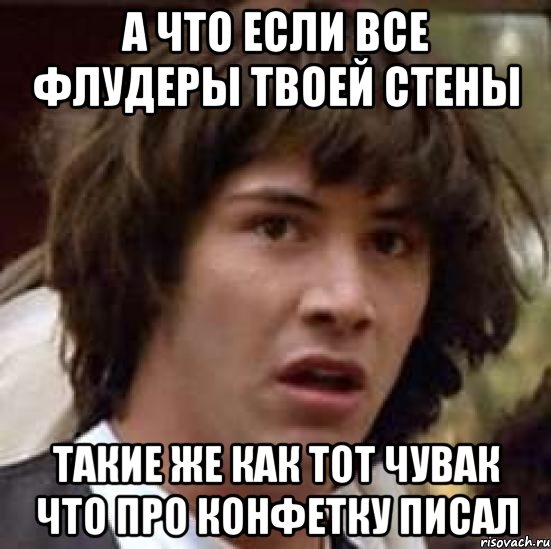 а что если все флудеры твоей стены такие же как тот чувак что про конфетку писал, Мем А что если (Киану Ривз)