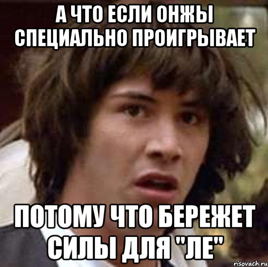 а что если онжы специально проигрывает потому что бережет силы для "ле", Мем А что если (Киану Ривз)