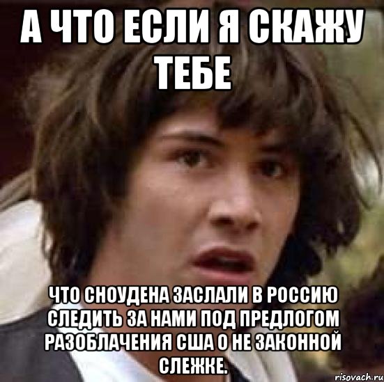 а что если я скажу тебе что сноудена заслали в россию следить за нами под предлогом разоблачения сша о не законной слежке., Мем А что если (Киану Ривз)