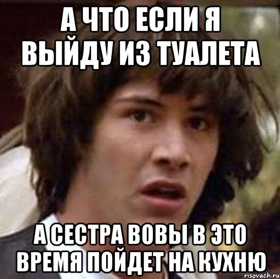 а что если я выйду из туалета а сестра вовы в это время пойдет на кухню, Мем А что если (Киану Ривз)