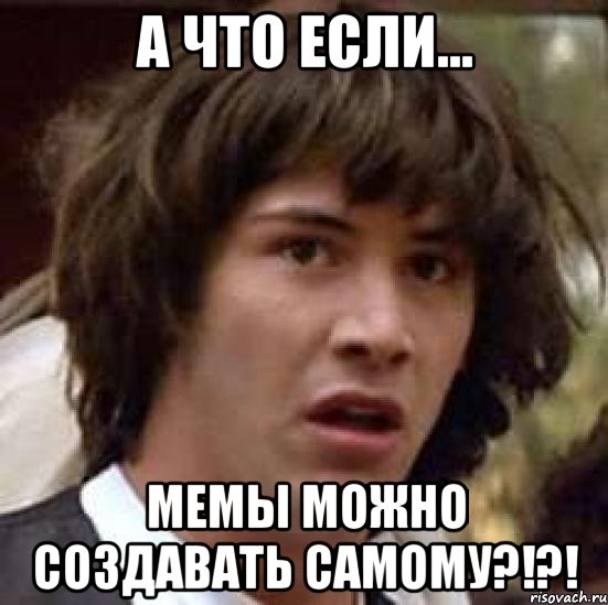 а что если... мемы можно создавать самому?!?!, Мем А что если (Киану Ривз)