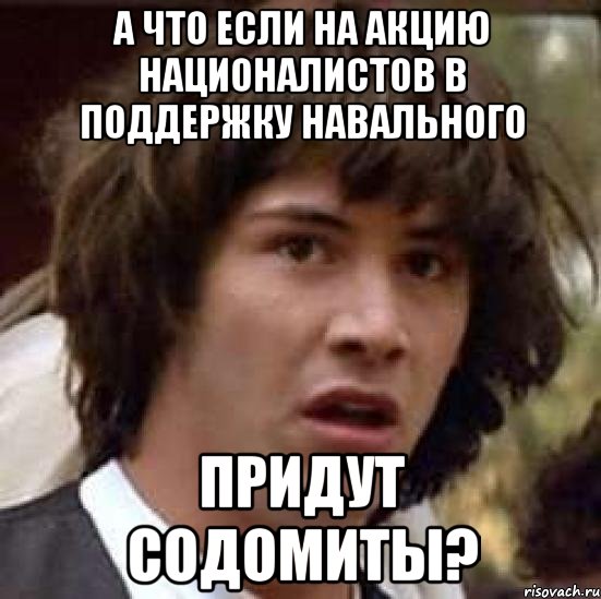 а что если на акцию националистов в поддержку навального придут содомиты?, Мем А что если (Киану Ривз)