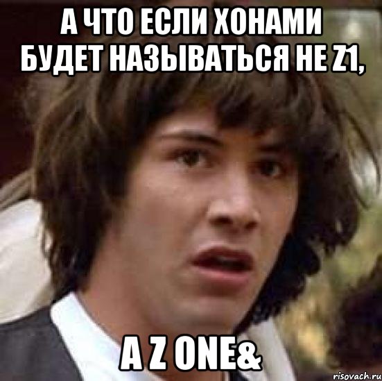 а что если хонами будет называться не z1, а z one&, Мем А что если (Киану Ривз)