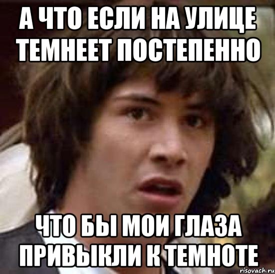 а что если на улице темнеет постепенно что бы мои глаза привыкли к темноте, Мем А что если (Киану Ривз)