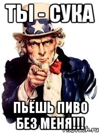 ты - сука пьёшь пиво без меня!!!, Мем а ты