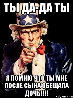 ты да-да ты я помню что ты мне после сына обещала дочь!!!, Мем а ты