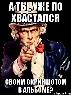 а ты, уже по хвастался своим скриншотом в альбоме?, Мем а ты