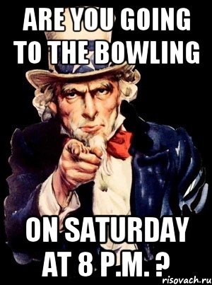 are you going to the bowling on saturday at 8 p.m. ?, Мем а ты