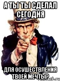 а ты ты сделал сегодня для осушествления твоей мечты?