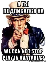 а ты подписался на we can not stop play in avataria?, Мем а ты