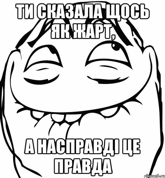 ти сказала щось як жарт, а насправді це правда, Мем  аааа