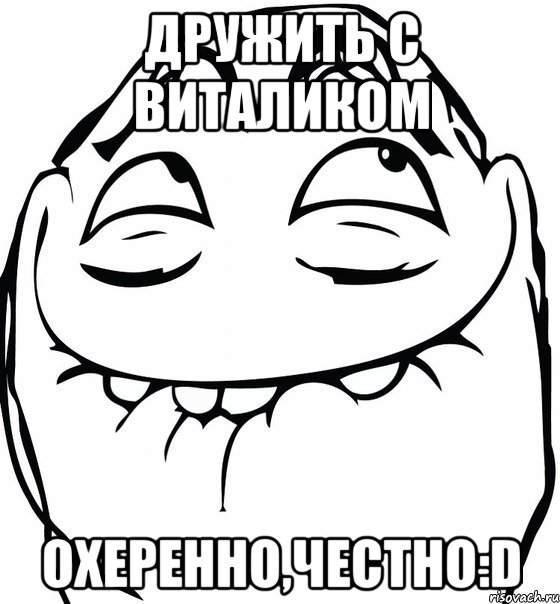 дружить с виталиком охеренно,честно:d