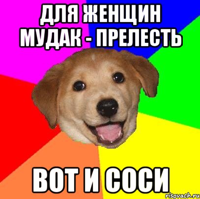 для женщин мудак - прелесть вот и соси, Мем Advice Dog