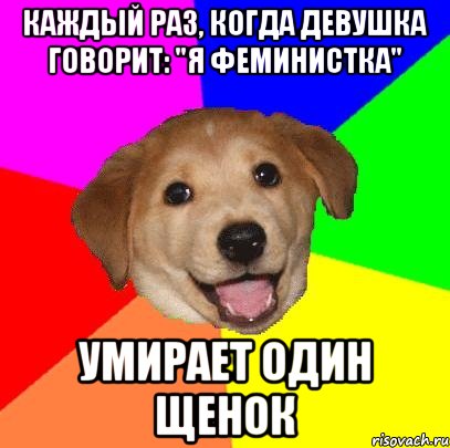 каждый раз, когда девушка говорит: "я феминистка" умирает один щенок, Мем Advice Dog