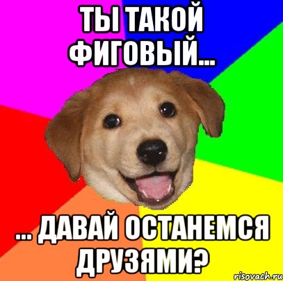 ты такой фиговый... ... давай останемся друзями?, Мем Advice Dog