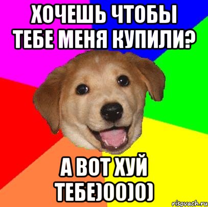 хочешь чтобы тебе меня купили? а вот хуй тебе)00)0), Мем Advice Dog