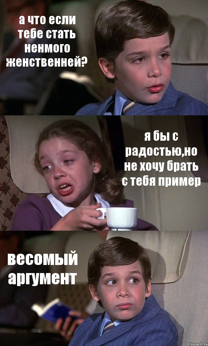 а что если тебе стать ненмого женственней? я бы с радостью,но не хочу брать с тебя пример весомый аргумент, Комикс Аэроплан