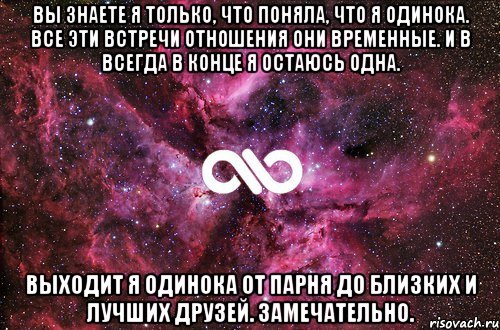 вы знаете я только, что поняла, что я одинока. все эти встречи отношения они временные. и в всегда в конце я остаюсь одна. выходит я одинока от парня до близких и лучших друзей. замечательно., Мем офигенно