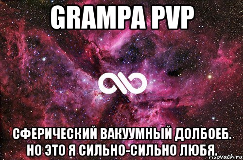 grampa pvp сферический вакуумный долбоеб. но это я сильно-сильно любя., Мем офигенно