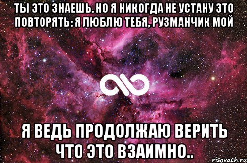 ты это знаешь. но я никогда не устану это повторять: я люблю тебя, рузманчик мой я ведь продолжаю верить что это взаимно.., Мем офигенно