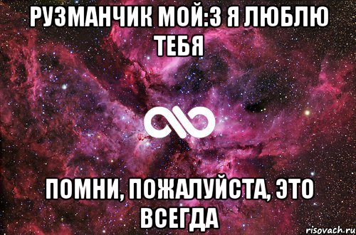 рузманчик мой:з я люблю тебя помни, пожалуйста, это всегда, Мем офигенно