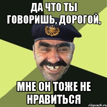 да что ты говоришь, дорогой, мне он тоже не нравиться