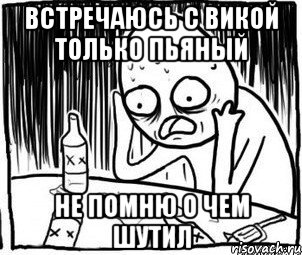 встречаюсь с викой только пьяный не помню о чем шутил, Мем Алкоголик-кадр