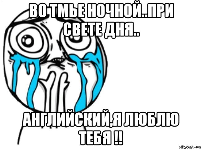 во тмье ночной..при свете дня.. английский,я люблю тебя !!, Мем Это самый