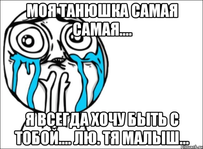 моя танюшка самая самая.... я всегда хочу быть с тобой.... лю. тя малыш..., Мем Это самый