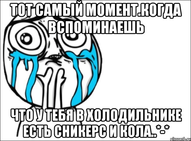 тот самый момент.когда вспоминаешь что у тебя в холодильнике есть сникерс и кола..*-*, Мем Это самый