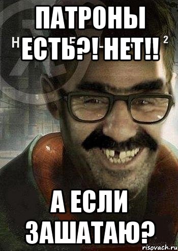 патроны есть?! нет!! а если зашатаю?, Мем Ашот Фримэн