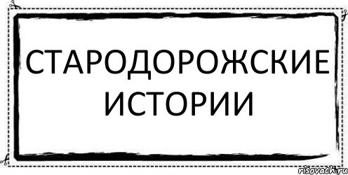 СТАРОДОРОЖСКИЕ ИСТОРИИ 