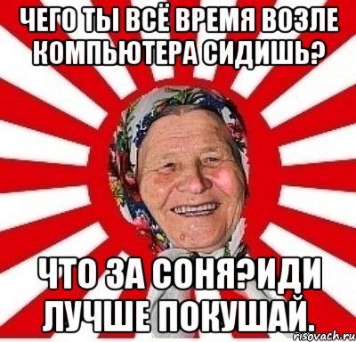 чего ты всё время возле компьютера сидишь? что за соня?иди лучше покушай., Мем  бабуля