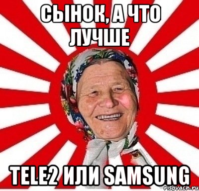 сынок, а что лучше tele2 или samsung