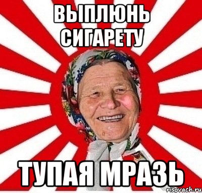 выплюнь сигарету тупая мразь