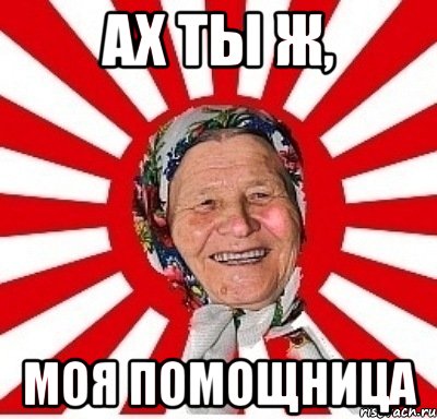 ах ты ж, моя помощница