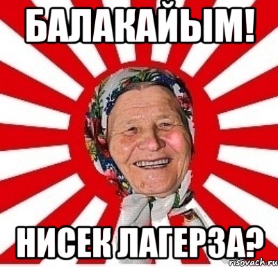 балакайым! нисек лагерза?