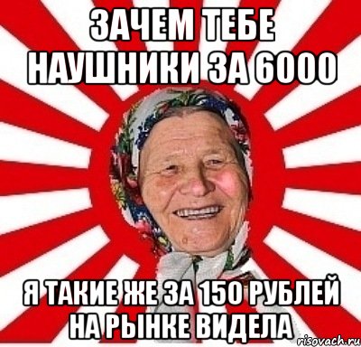 зачем тебе наушники за 6000 я такие же за 150 рублей на рынке видела, Мем  бабуля