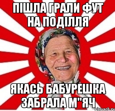 пішла грали фут на поділля якась бабурешка забрала м"яч, Мем  бабуля