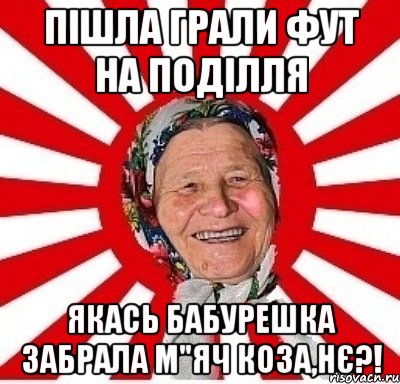 пішла грали фут на поділля якась бабурешка забрала м"яч коза,нє?!, Мем  бабуля