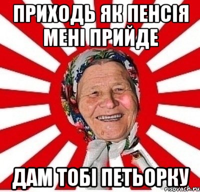 приходь як пенсія мені прийде дам тобі петьорку, Мем  бабуля