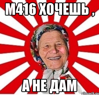 м416 хочешь , а не дам