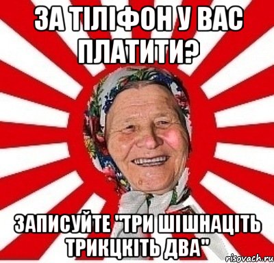 за тіліфон у вас платити? записуйте "три шішнаціть трикцкіть два", Мем  бабуля