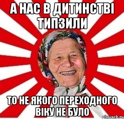 а нас в дитинстві типзили то не якого переходного віку не було, Мем  бабуля