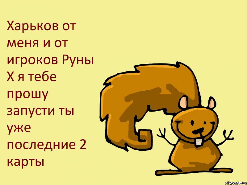 Харьков от меня и от игроков Руны Х я тебе прошу запусти ты уже последние 2 карты, Комикс  белка