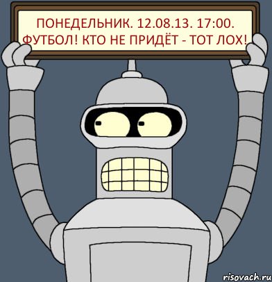 Понедельник. 12.08.13. 17:00. Футбол! Кто не придёт - тот ЛОХ!, Комикс Бендер с плакатом